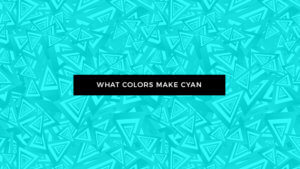 What Colors Make Cyan