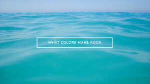 What Colors Make Aqua