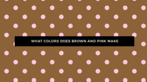 What Color Does Pink and Brown Make