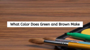 What Color Does Brown and Green Make When Mixed Together