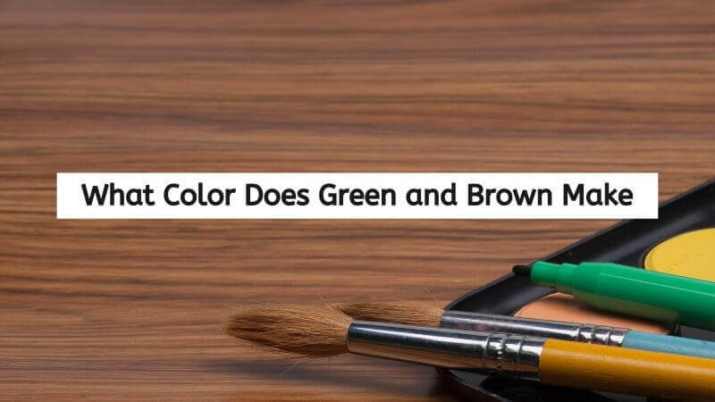 green-and-brown-mixed-what-color-does-brown-and-green-make