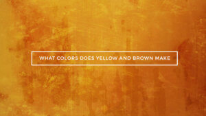 What Color Does Brown and Yellow Make